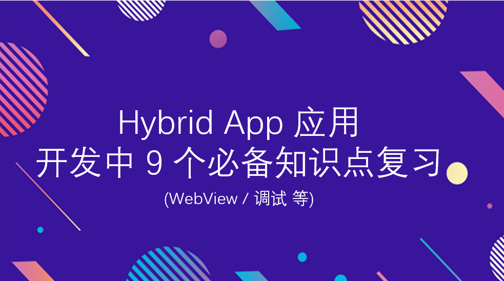 Hybrid App 应用 开发中 9 个必备知识点复习(WebView / 调试 等)